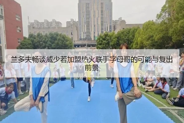 兰多夫畅谈威少若加盟热火联手字母哥的可能与复出前景